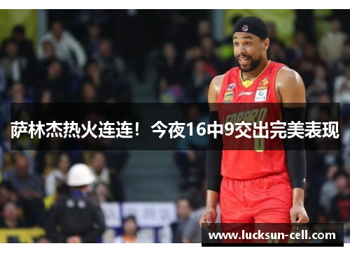 萨林杰热火连连！今夜16中9交出完美表现