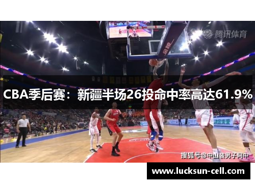 CBA季后赛：新疆半场26投命中率高达61.9%